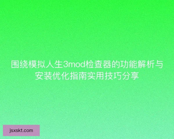 围绕模拟人生3mod检查器的功能解析与安装优化指南实用技巧分享