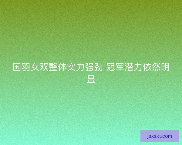 国羽女双整体实力强劲 冠军潜力依然明显